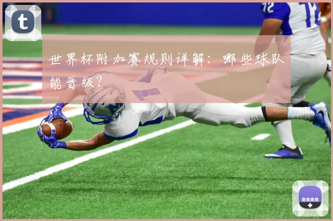 世界杯附加赛规则详解：哪些球队能晋级？
