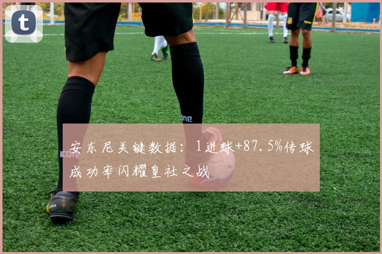 安东尼关键数据:1进球+87.5%传球成功率闪耀皇社之战