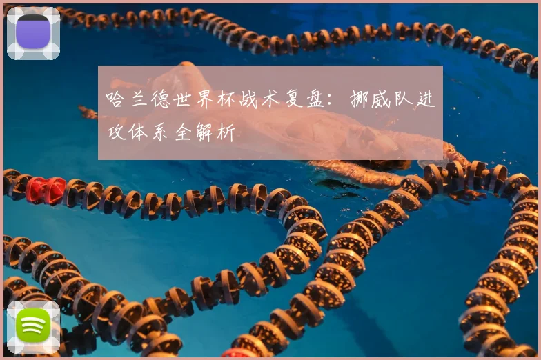 哈兰德世界杯战术复盘:挪威队进攻体系全解析