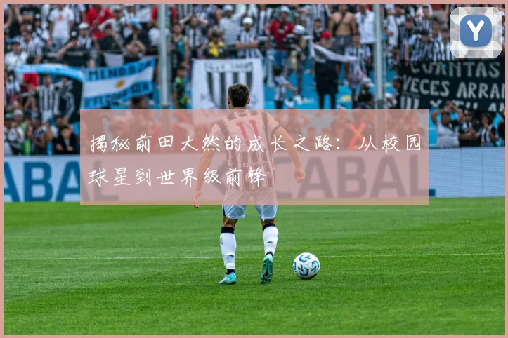 揭秘前田大然的成长之路：从校园球星到世界级前锋