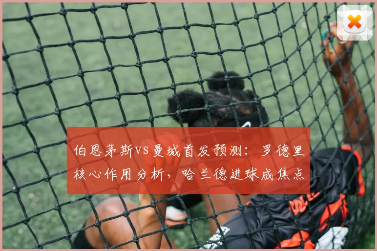伯恩茅斯vs曼城首发预测：罗德里核心作用分析，哈兰德进球成焦点