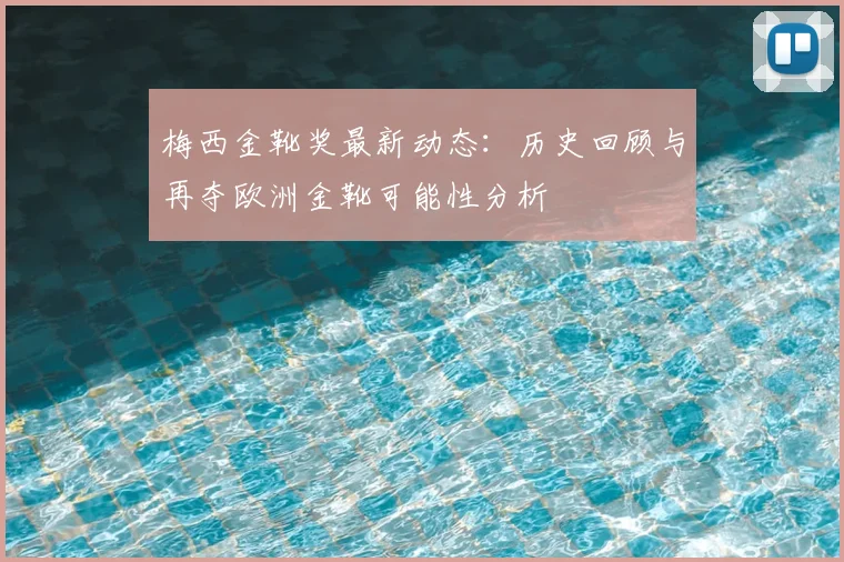 梅西金靴奖最新动态：历史回顾与再夺欧洲金靴可能性分析