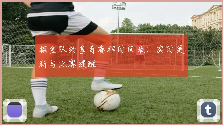 掘金队约基奇赛程时间表：实时更新与比赛提醒