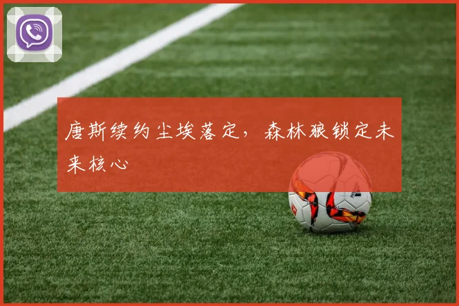 唐斯续约尘埃落定，森林狼锁定未来核心